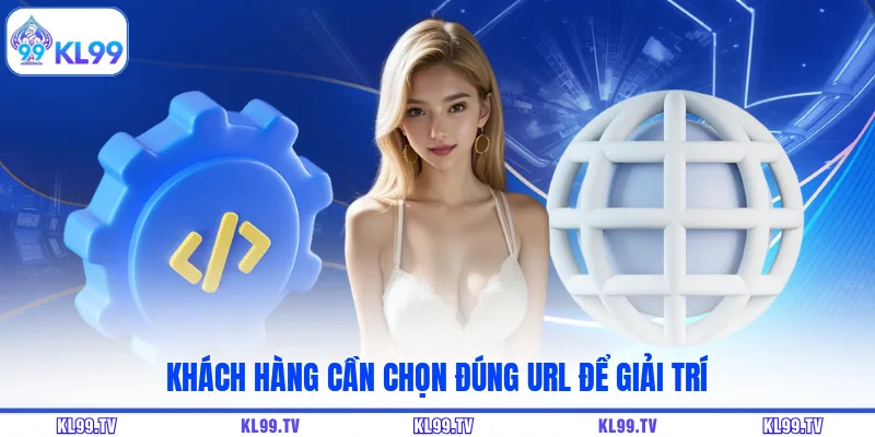 Khách hàng cần chọn đúng URL để giải trí