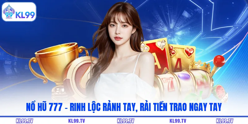 Nổ Hũ 777 - Rinh Lộc Rảnh Tay, Rải Tiền Trao Ngay Tay